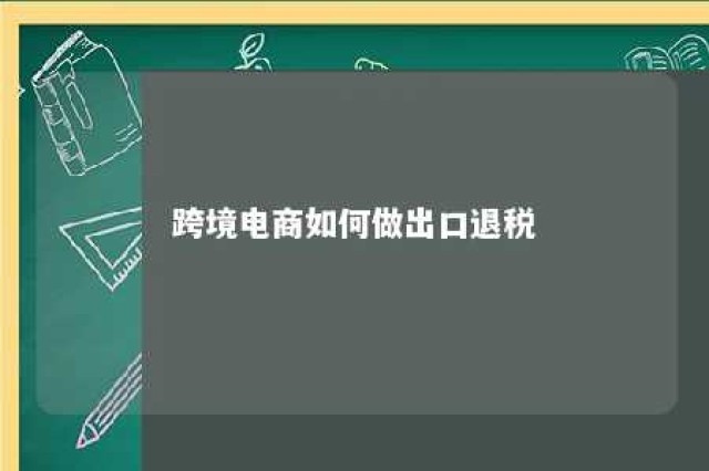 跨境电商如何做出口退税 跨境电商出口怎么退税