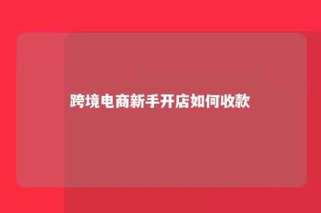 跨境电商新手开店如何收款 跨境电商收款操作流程